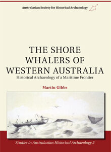 The Shore Whalers of Western Australia: Historical Archaeology of a Maritime Frontier, Martin Gibbs, 2010