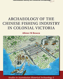 Archaeology of the Chinese Fishing Industry in Colonial Victoria, Alister Bowen, 2013